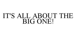 IT'S ALL ABOUT THE BIG ONE! trademark