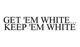 GET 'EM WHITE...KEEP 'EM WHITE trademark