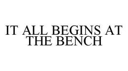 IT ALL BEGINS AT THE BENCH trademark