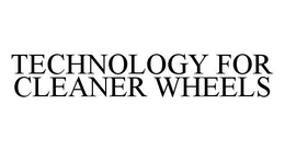 TECHNOLOGY FOR CLEANER WHEELS trademark