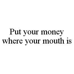 PUT YOUR MONEY WHERE YOUR MOUTH IS trademark