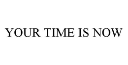 YOUR TIME IS NOW trademark