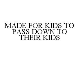 MADE FOR KIDS TO PASS DOWN TO THEIR KIDS trademark