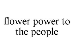 FLOWER POWER TO THE PEOPLE trademark