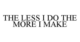 THE LESS I DO THE MORE I MAKE trademark