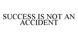 SUCCESS IS NOT AN ACCIDENT trademark