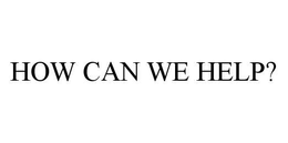 HOW CAN WE HELP? trademark