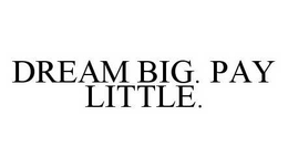 DREAM BIG. PAY LITTLE. trademark