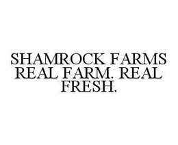 SHAMROCK FARMS REAL FARM. REAL FRESH. trademark