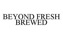 BEYOND FRESH BREWED trademark