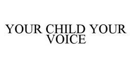 YOUR CHILD YOUR VOICE trademark