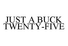 JUST A BUCK TWENTY-FIVE trademark