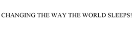 CHANGING THE WAY THE WORLD SLEEPS! trademark