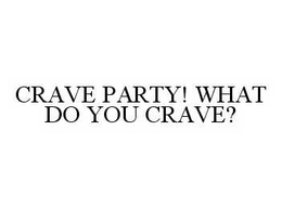 CRAVE PARTY! WHAT DO YOU CRAVE? trademark
