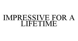 IMPRESSIVE FOR A LIFETIME trademark