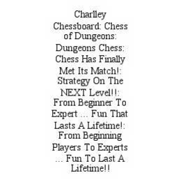 CHARLLEY CHESSBOARD: CHESS OF DUNGEONS: DUNGEONS CHESS: CHESS HAS FINALLY MET ITS MATCH!: STRATEGY ON THE NEXT LEVEL!!: FROM BEGINNER TO EXPERT ... FUN THAT LASTS A LIFETIME!: FROM BEGINNING PLAYERS TO EXPERTS ... FUN TO LAST A LIFETIME!! trademark