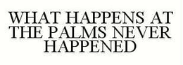 WHAT HAPPENS AT THE PALMS NEVER HAPPENED trademark