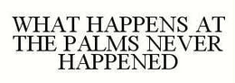 WHAT HAPPENS AT THE PALMS NEVER HAPPENED trademark