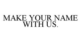 MAKE YOUR NAME WITH US. trademark