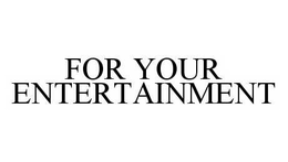 FOR YOUR ENTERTAINMENT trademark