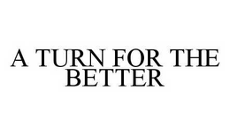 A TURN FOR THE BETTER trademark