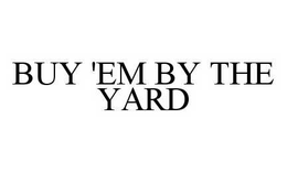 BUY 'EM BY THE YARD trademark