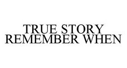 TRUE STORY REMEMBER WHEN trademark