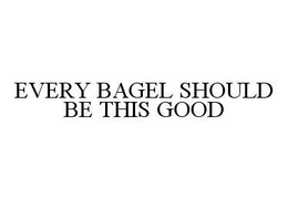 EVERY BAGEL SHOULD BE THIS GOOD trademark