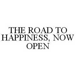 THE ROAD TO HAPPINESS, NOW OPEN trademark