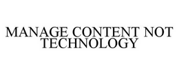 MANAGE CONTENT NOT TECHNOLOGY trademark