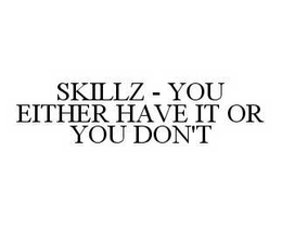 SKILLZ - YOU EITHER HAVE IT OR YOU DON'T trademark