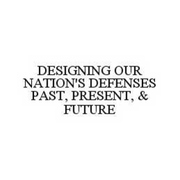 DESIGNING OUR NATION'S DEFENSES PAST, PRESENT, & FUTURE trademark
