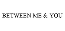 BETWEEN ME & YOU trademark