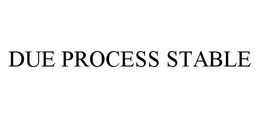 DUE PROCESS STABLE trademark