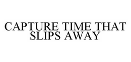 CAPTURE TIME THAT SLIPS AWAY trademark