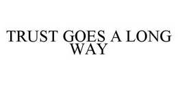 TRUST GOES A LONG WAY trademark