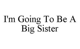 I'M GOING TO BE A BIG SISTER trademark