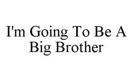 I'M GOING TO BE A BIG BROTHER trademark