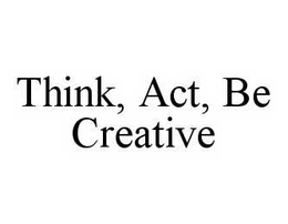 THINK, ACT, BE CREATIVE trademark