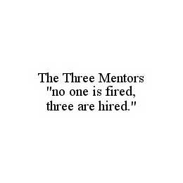 THE THREE MENTORS "NO ONE IS FIRED, THREE ARE HIRED". trademark