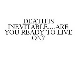 DEATH IS INEVITABLE....ARE YOU READY TO LIVE ON? trademark