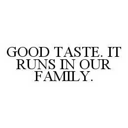 GOOD TASTE.  IT RUNS IN OUR FAMILY. trademark
