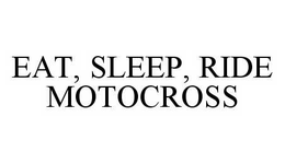 EAT, SLEEP, RIDE MOTOCROSS trademark