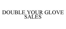DOUBLE YOUR GLOVE SALES trademark