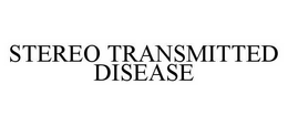 STEREO TRANSMITTED DISEASE trademark