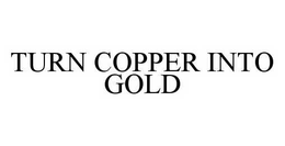 TURN COPPER INTO GOLD trademark