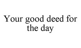 YOUR GOOD DEED FOR THE DAY trademark
