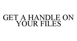 GET A HANDLE ON YOUR FILES trademark