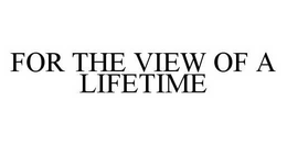 FOR THE VIEW OF A LIFETIME trademark
