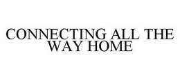 CONNECTING ALL THE WAY HOME trademark